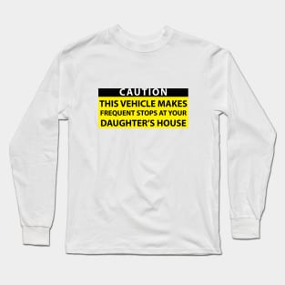 Caution this vehicle makes frequent stops at your daughters house Long Sleeve T-Shirt